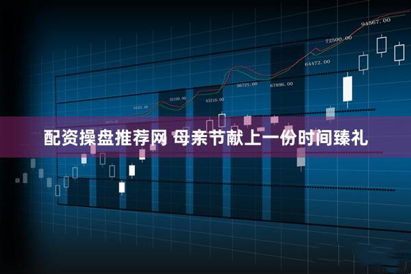 配资操盘推荐网 母亲节献上一份时间臻礼