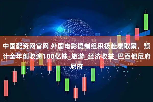 中国配资网官网 外国电影摄制组积极赴泰取景，预计全年创收逾100亿铢_旅游_经济收益_巴吞他尼府
